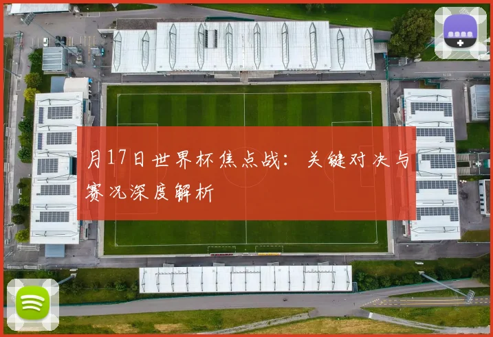 月17日世界杯焦点战：关键对决与赛况深度解析