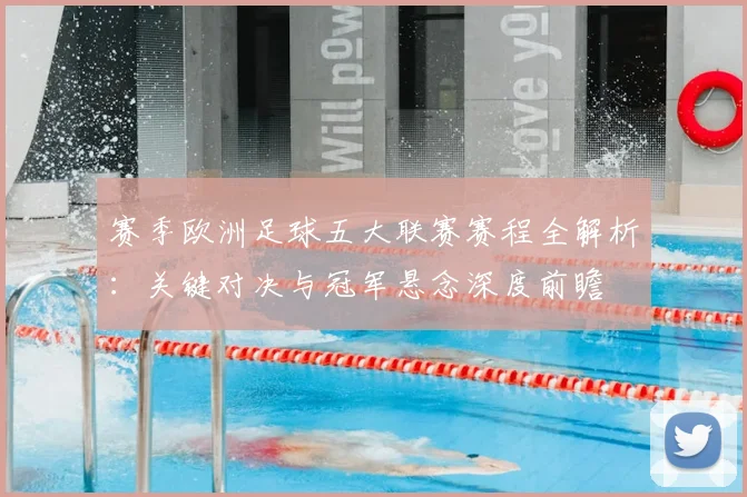 赛季欧洲足球五大联赛赛程全解析：关键对决与冠军悬念深度前瞻