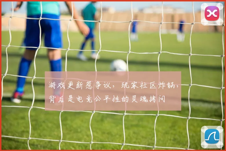 游戏更新惹争议,玩家社区炸锅,背后是电竞公平性的灵魂拷问