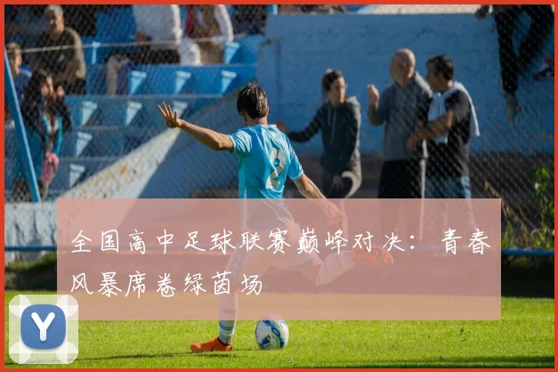 全国高中足球联赛巅峰对决：青春风暴席卷绿茵场