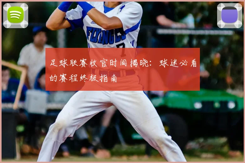 足球联赛收官时间揭晓:球迷必看的赛程终极指南