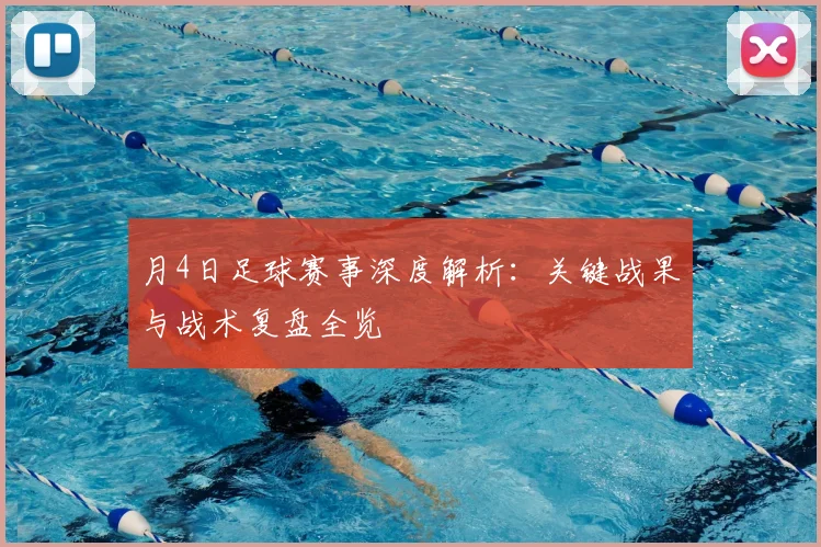 月4日足球赛事深度解析:关键战果与战术复盘全览