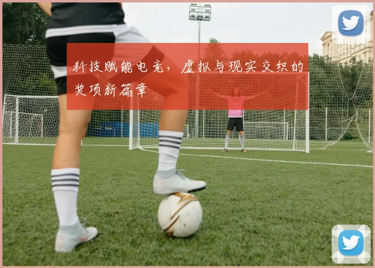 科技赋能电竞,虚拟与现实交织的奖项新篇章
